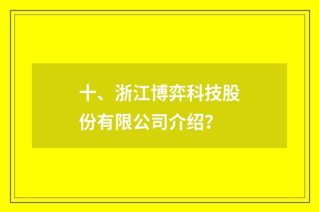 十、浙江博弈科技股份有限公司介绍？