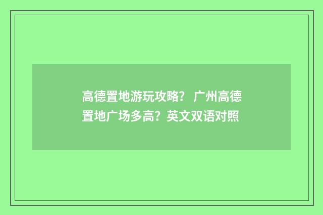 高德置地游玩攻略？ 广州高德置地广场多高？英文双语对照