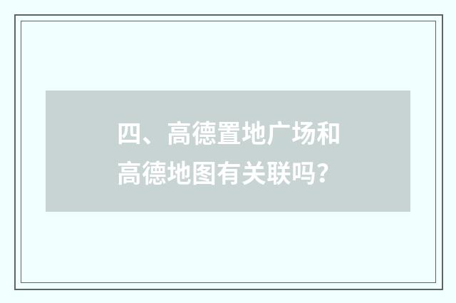 四、高德置地广场和高德地图有关联吗？