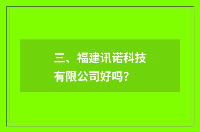 三、福建讯诺科技有限公司好吗？