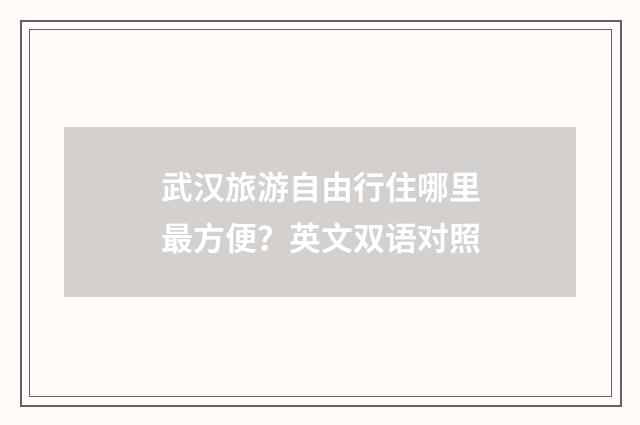 武汉旅游自由行住哪里最方便？英文双语对照