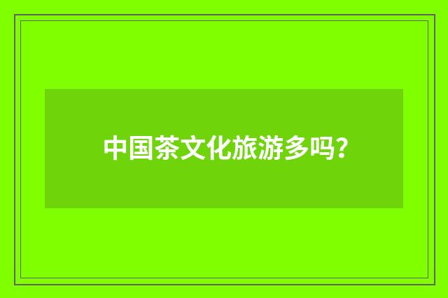 中国茶文化旅游多吗?