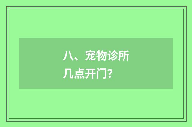 八、宠物诊所几点开门？