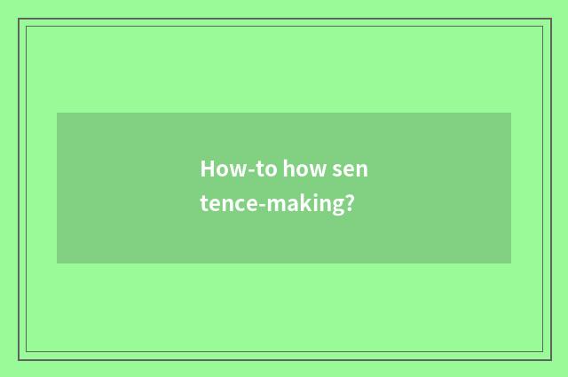 How-to how sentence-making?