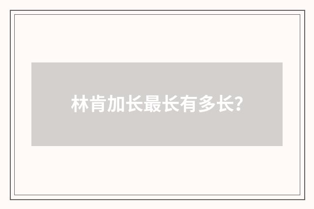 林肯加长最长有多长？