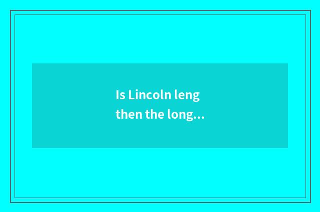 Is Lincoln lengthen the longest how long to have?