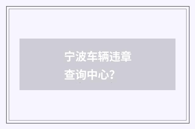 宁波车辆违章查询中心？
