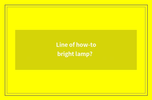 Line of how-to bright lamp?