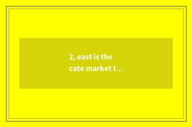 2, east is the cate market that start in that?