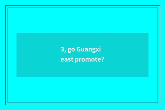 3, go Guangxi east promote?