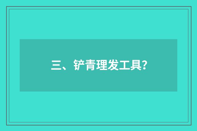 三、铲青理发工具？