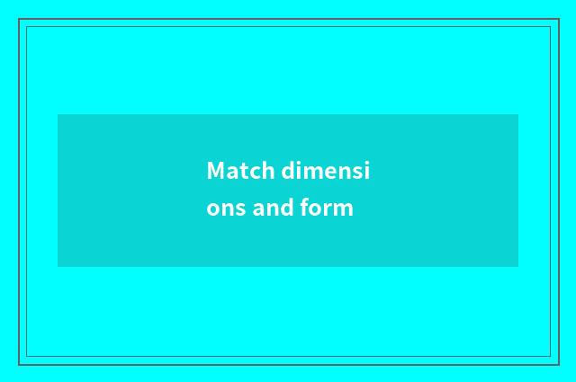 Match dimensions and form