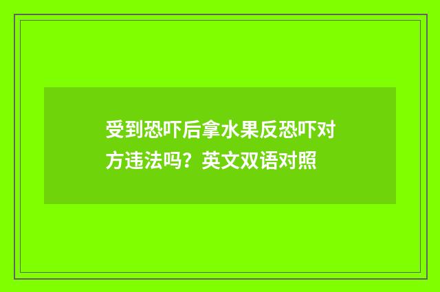 受到恐吓后拿水果反恐吓对方违法吗？英文双语对照