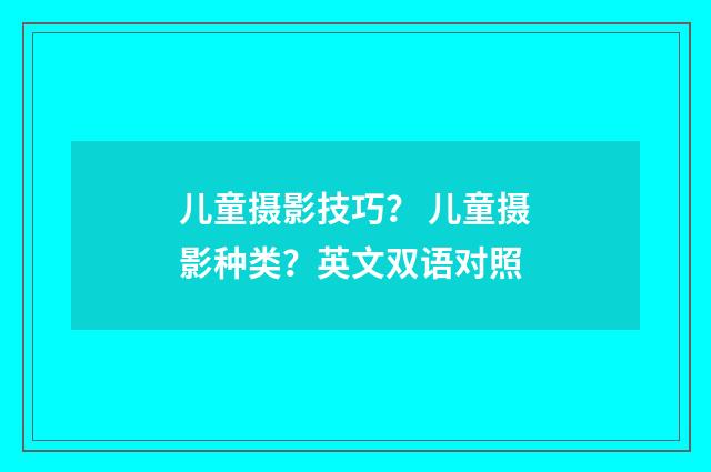 儿童摄影技巧？ 儿童摄影种类？英文双语对照