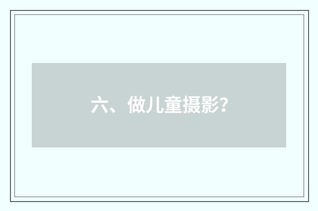 六、做儿童摄影？