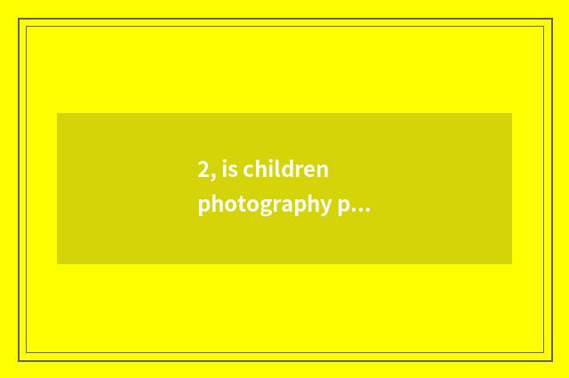 2, is children photography phyletic?