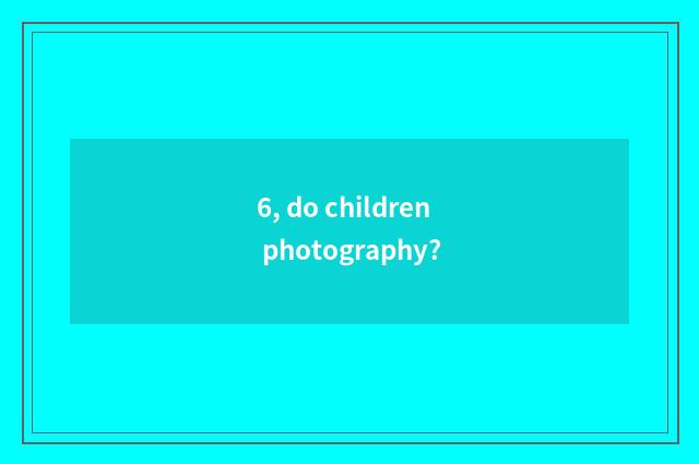 6, do children photography?