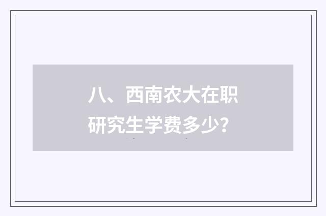 八、西南农大在职研究生学费多少？