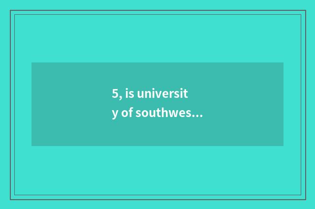 5, is university of southwest finance and economics on-the-job is graduate stude
