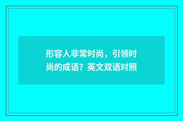 形容人非常时尚，引领时尚的成语？英文双语对照
