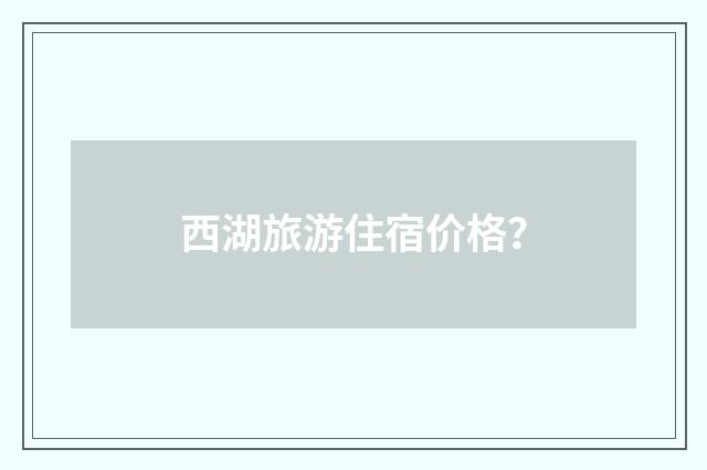 西湖旅游住宿价格？