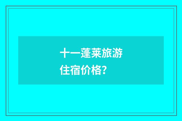 十一蓬莱旅游住宿价格?