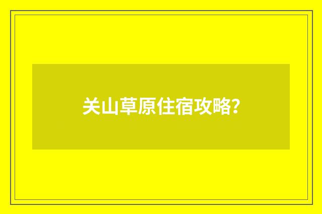 关山草原住宿攻略？