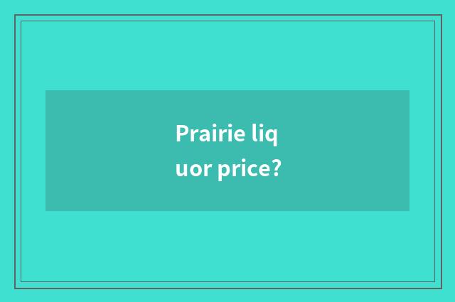 Prairie liquor price?