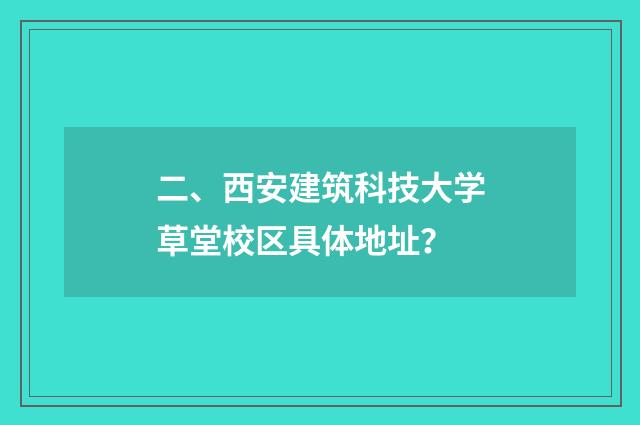 二、西安建筑科技大学草堂校区具体地址？