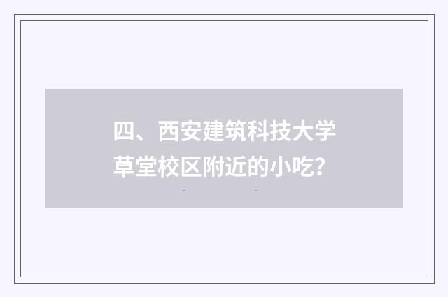 四、西安建筑科技大学草堂校区附近的小吃？