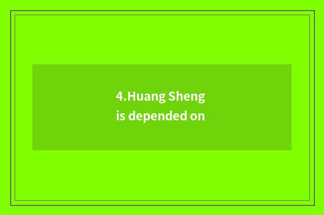 4.Huang Sheng is depended on