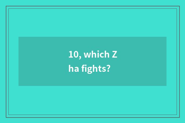 10, which Zha fights?
