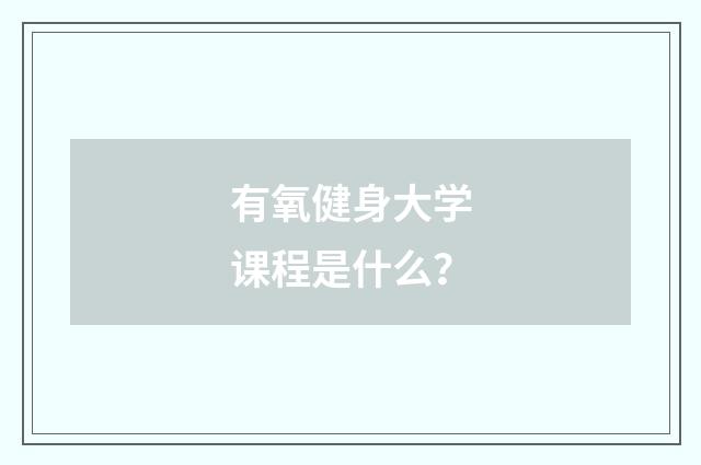 有氧健身大学课程是什么？