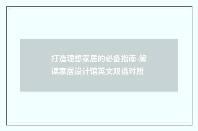 打造理想家居的必备指南-解读家居设计馆英文双语对照