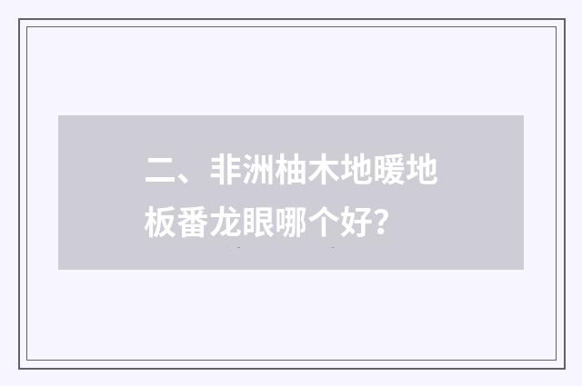 二、非洲柚木地暖地板番龙眼哪个好？
