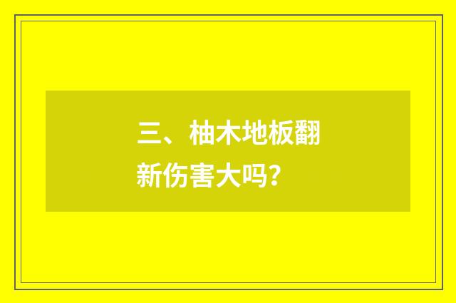 三、柚木地板翻新伤害大吗？