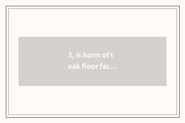 3, is harm of teak floor face-lifting great?