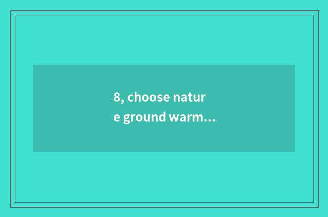 8, choose nature ground warm floor how ah? Does need buy ground warm floor?