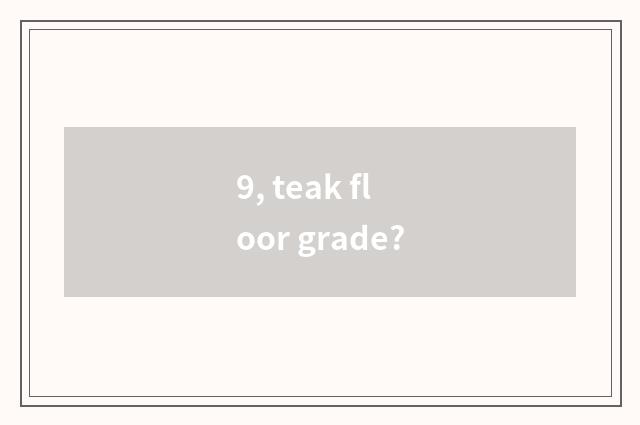 9, teak floor grade?