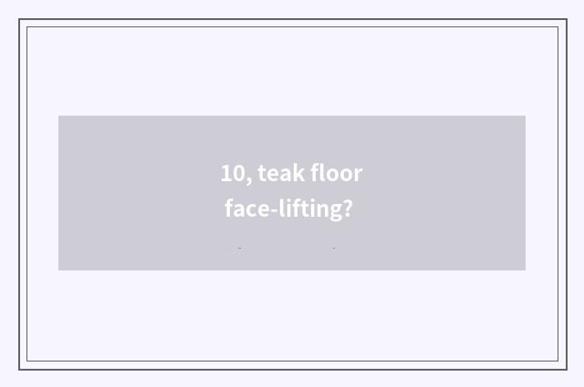 10, teak floor face-lifting?
