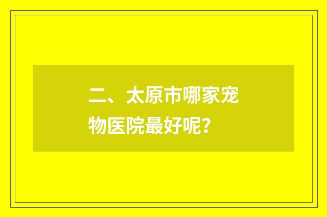 二、太原市哪家宠物医院最好呢？
