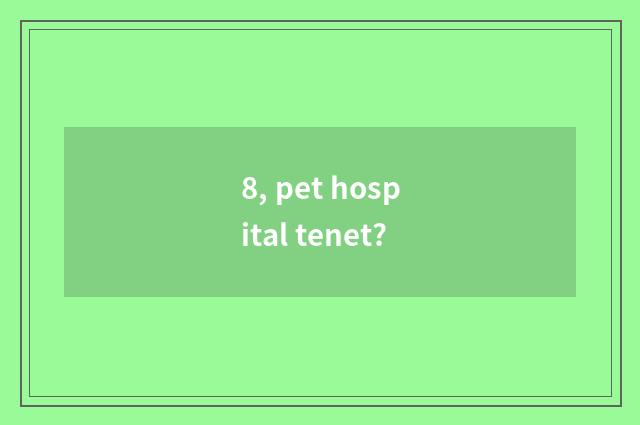 8, pet hospital tenet?