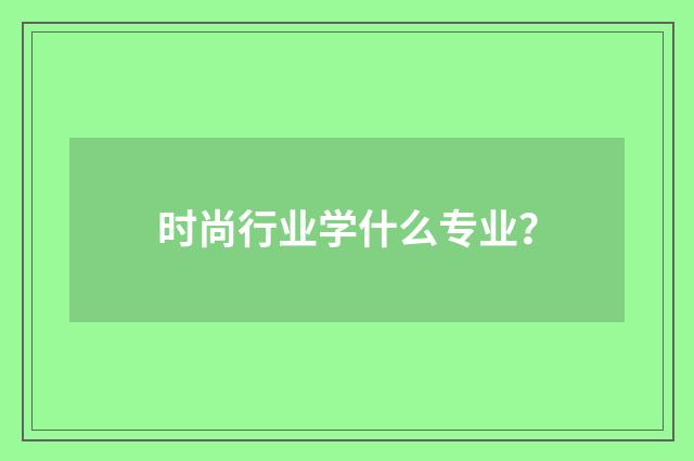 时尚行业学什么专业？