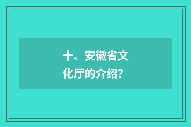 十、安徽省文化厅的介绍？