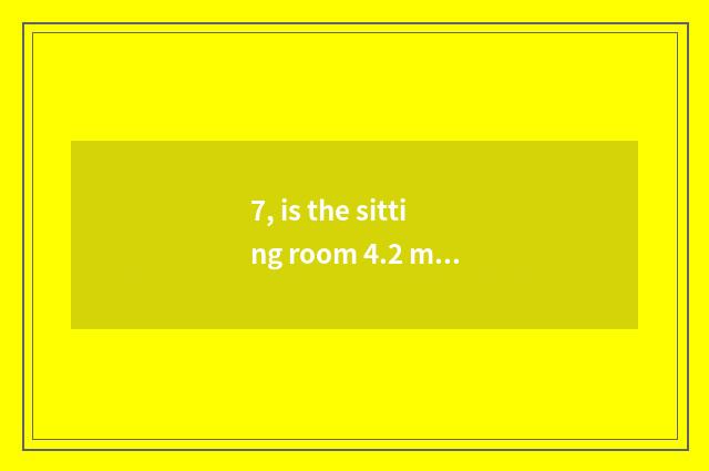 7, is the sitting room 4.2 meters long?