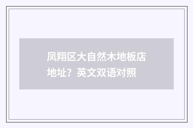 凤翔区大自然木地板店地址？英文双语对照