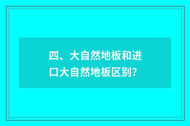 四、大自然地板和进口大自然地板区别？