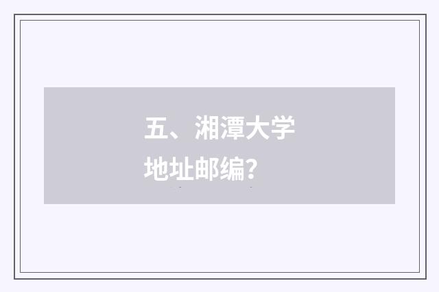 五、湘潭大学地址邮编？
