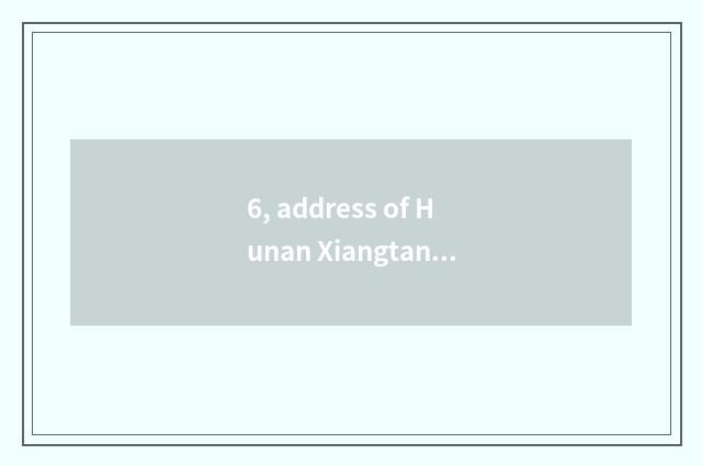 6, address of Hunan Xiangtan university?