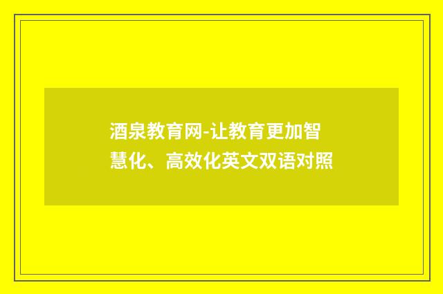 酒泉教育网-让教育更加智慧化、高效化英文双语对照